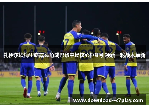 扎伊尔埃梅里崭露头角成巴黎中场核心枢纽引领新一轮战术革新 扎伊尔埃梅里崭露头角成巴黎中场核心枢纽引领新一轮战术革新