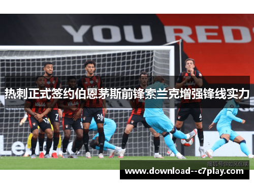 热刺正式签约伯恩茅斯前锋索兰克增强锋线实力