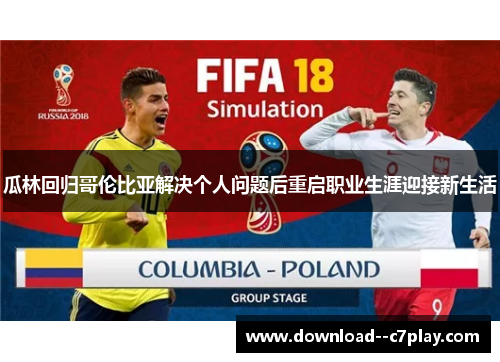 瓜林回归哥伦比亚解决个人问题后重启职业生涯迎接新生活 瓜林回归哥伦比亚解决个人问题后重启职业生涯迎接新生活