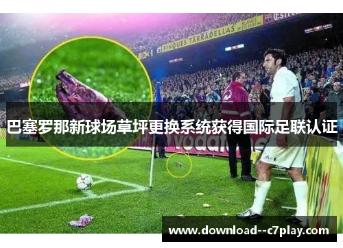 巴塞罗那新球场草坪更换系统获得国际足联认证