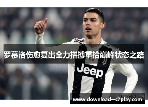 罗慕洛伤愈复出全力拼搏重拾巅峰状态之路