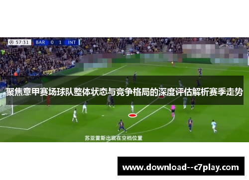 聚焦意甲赛场球队整体状态与竞争格局的深度评估解析赛季走势