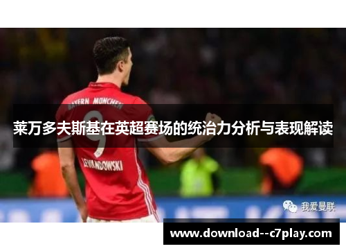 莱万多夫斯基在英超赛场的统治力分析与表现解读