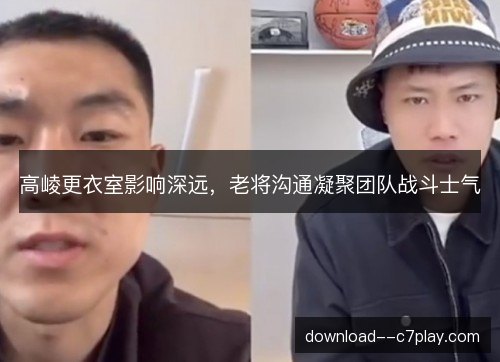 高崚更衣室影响深远，老将沟通凝聚团队战斗士气