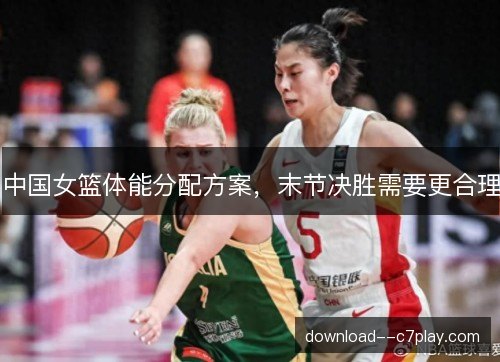 中国女篮体能分配方案，末节决胜需要更合理