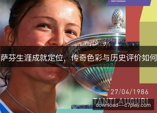 萨芬生涯成就定位，传奇色彩与历史评价如何